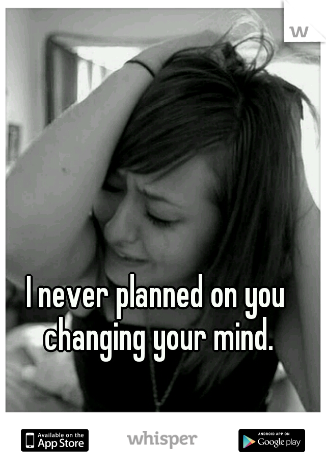I never planned on you changing your mind.