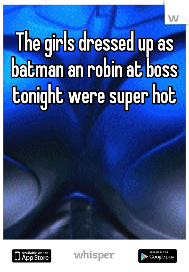 The girls dressed up as batman an robin at boss tonight were super hot