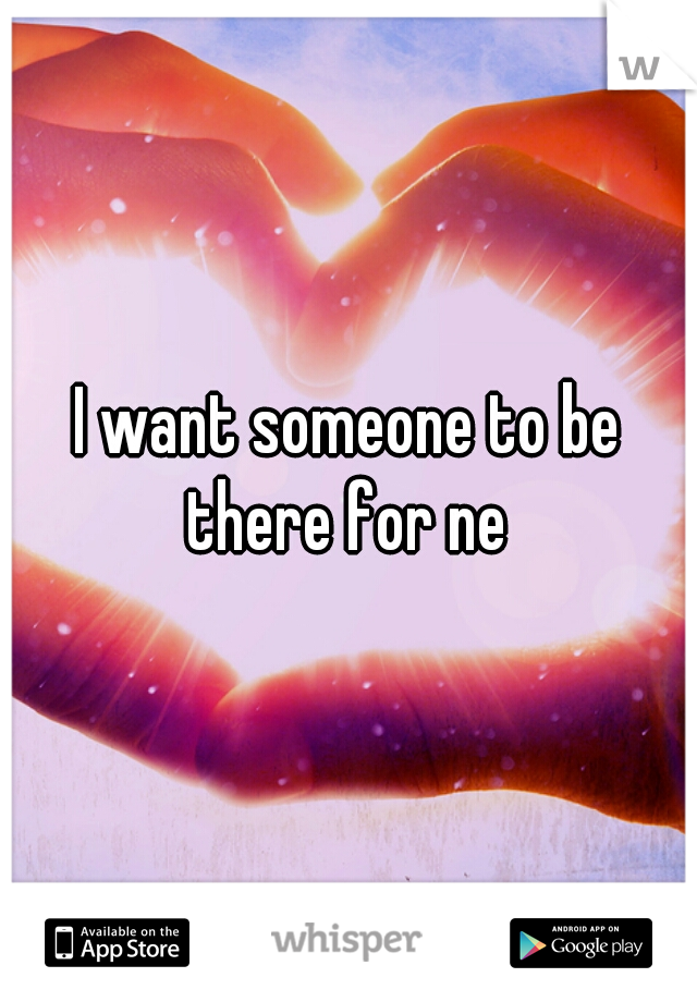I want someone to be there for ne 