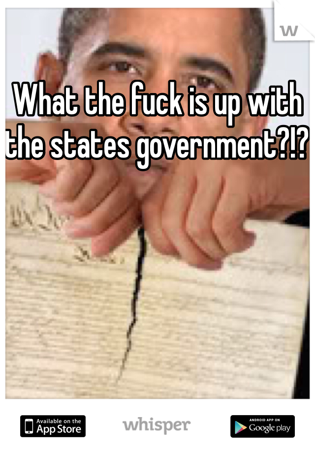 What the fuck is up with the states government?!? 