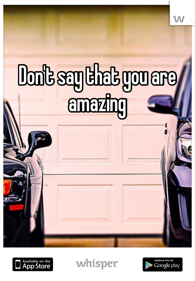 Don't say that you are amazing 