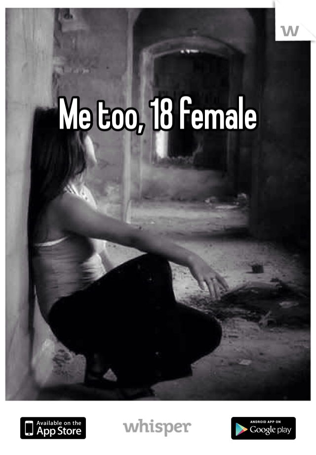 Me too, 18 female 