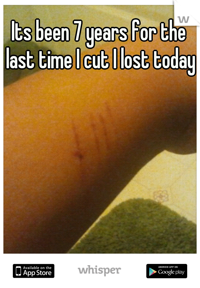 Its been 7 years for the last time I cut I lost today