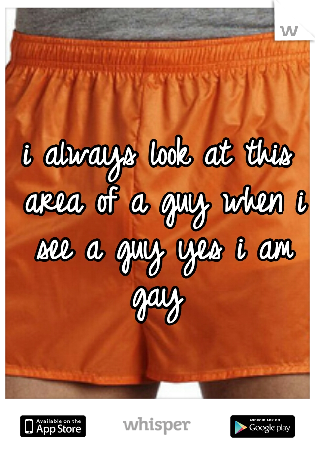 i always look at this area of a guy when i see a guy yes i am gay 