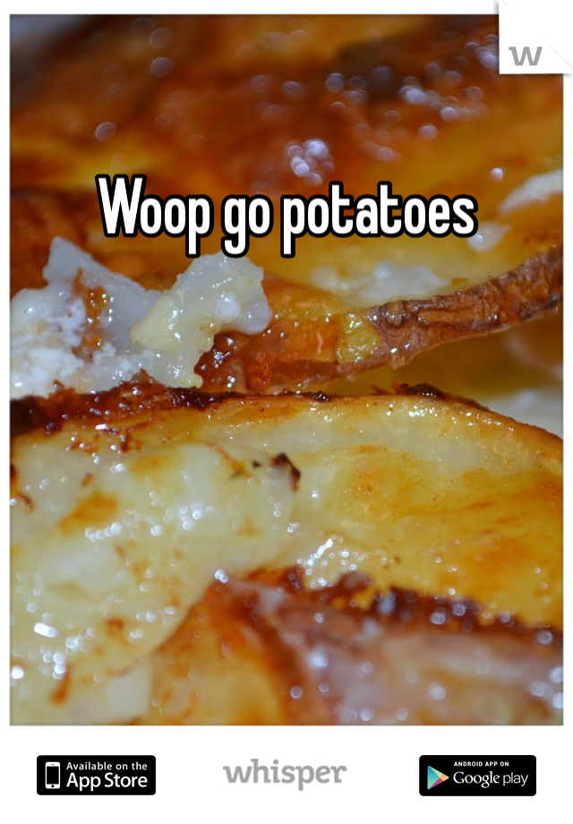 Woop go potatoes