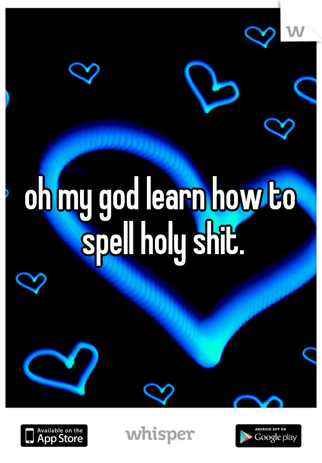 oh my god learn how to spell holy shit.