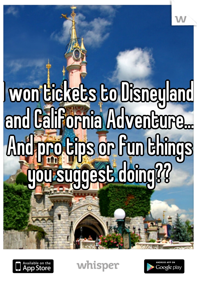 I won tickets to Disneyland and California Adventure... And pro tips or fun things you suggest doing??