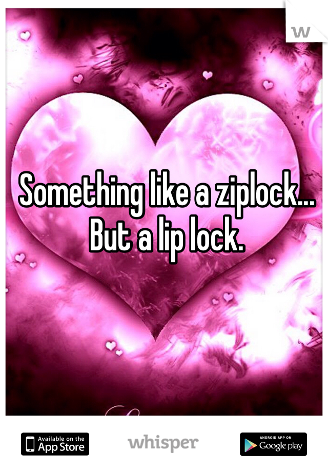 Something like a ziplock... But a lip lock. 