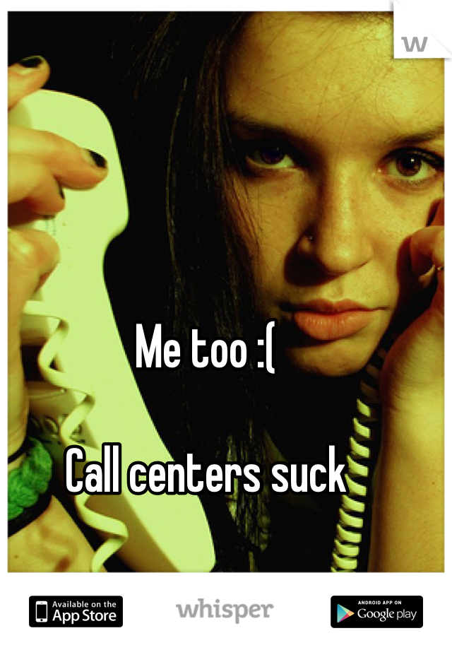 Me too :(

Call centers suck