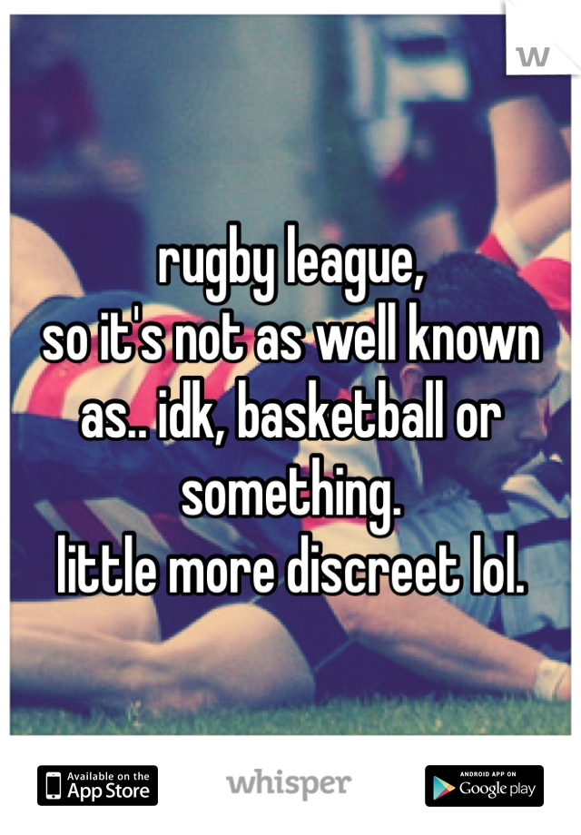 rugby league,
so it's not as well known as.. idk, basketball or something.
little more discreet lol.