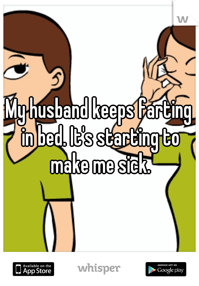 My husband keeps farting in bed. It's starting to make me sick.