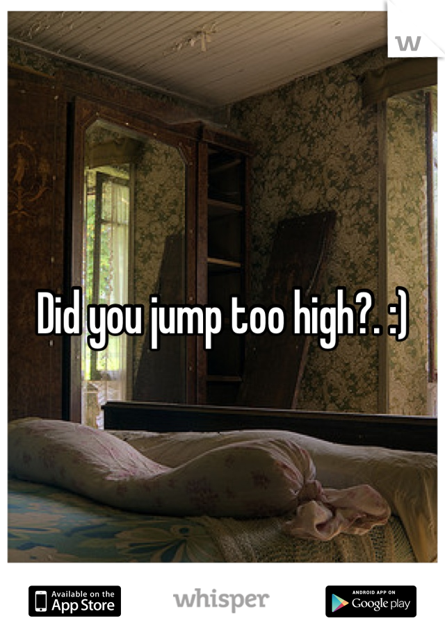 Did you jump too high?. :)