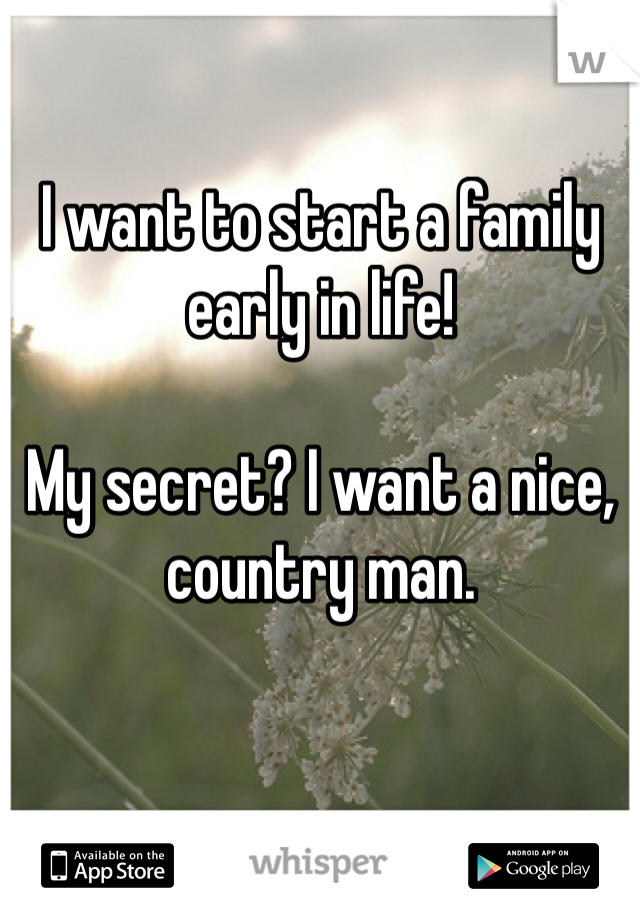 I want to start a family early in life!

My secret? I want a nice, country man.