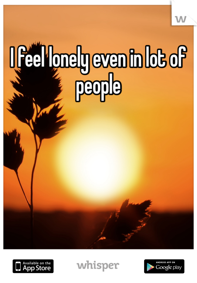 I feel lonely even in lot of people