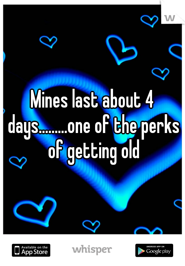 Mines last about 4 days.........one of the perks of getting old