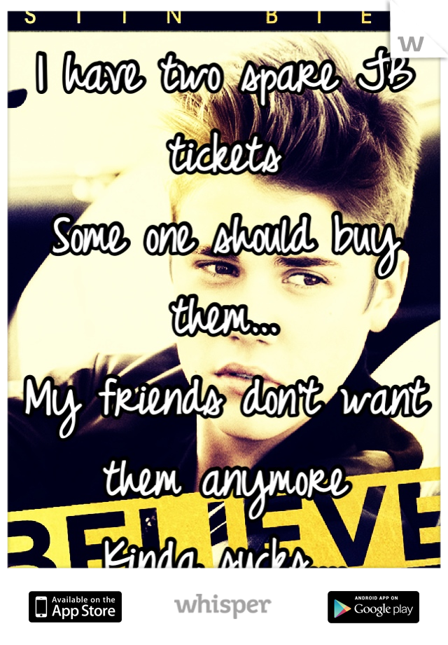 I have two spare JB tickets 
Some one should buy them...
My friends don't want them anymore
Kinda sucks....