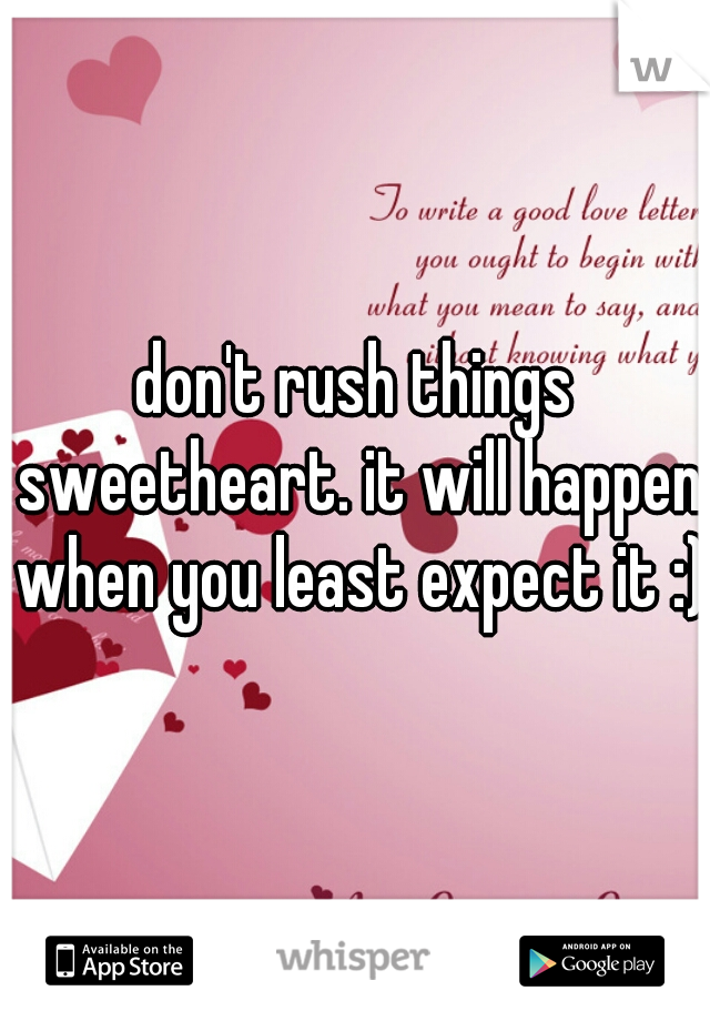 don't rush things sweetheart. it will happen when you least expect it :)