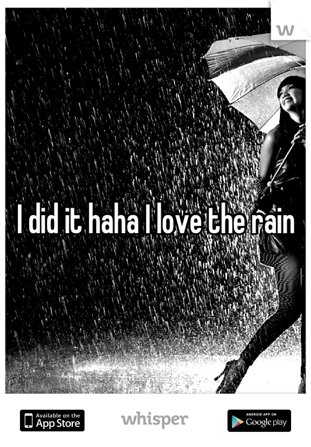 I did it haha I love the rain