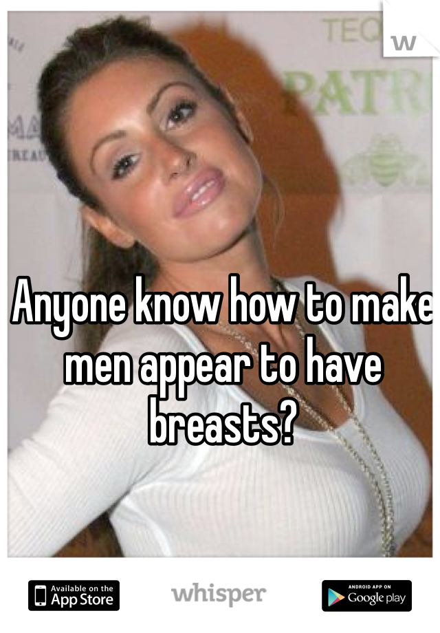 Anyone know how to make men appear to have breasts?