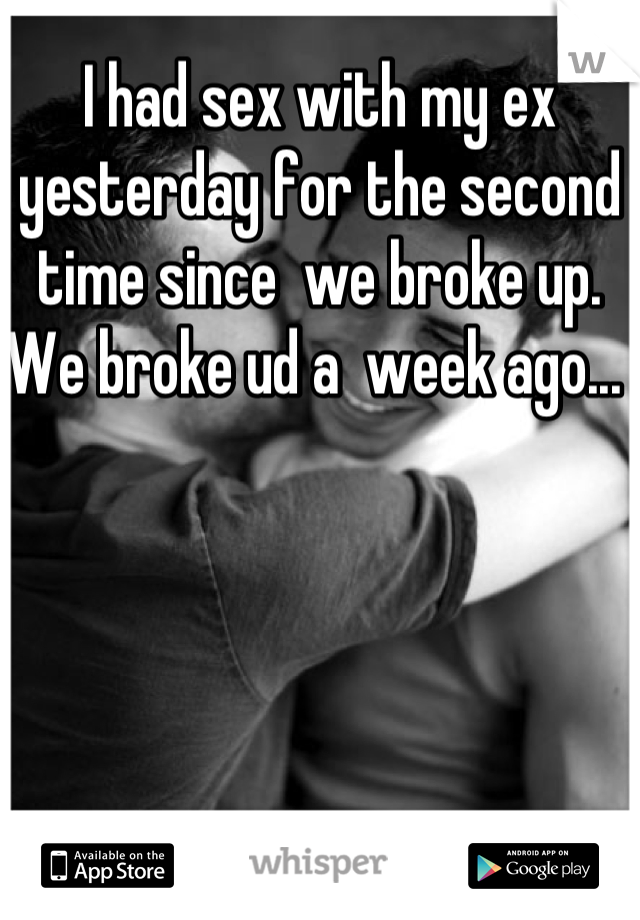 I had sex with my ex yesterday for the second time since  we broke up. We broke ud a  week ago... 