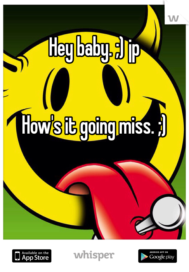 Hey baby. ;) jp  


How's it going miss. ;)