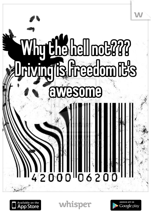 Why the hell not??? Driving is freedom it's awesome 