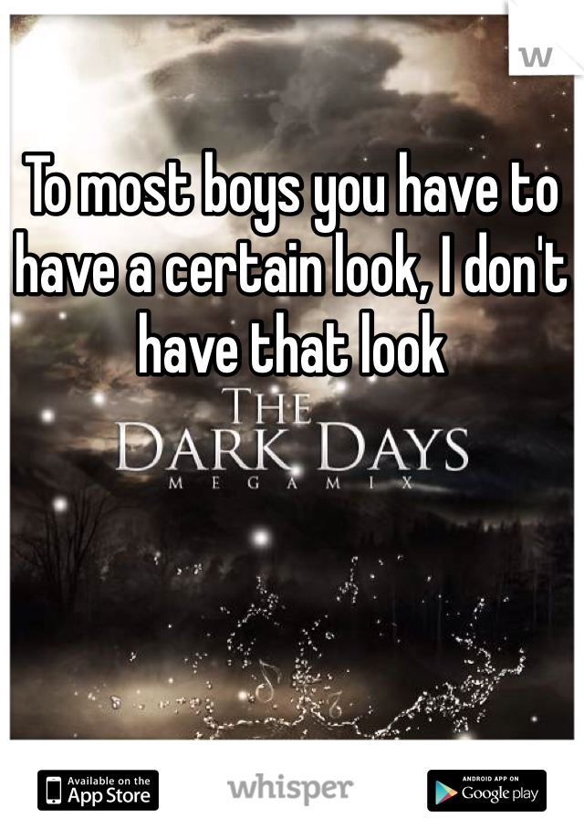 To most boys you have to have a certain look, I don't have that look 