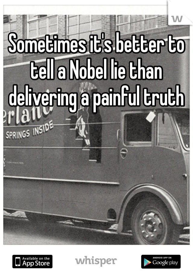 Sometimes it's better to tell a Nobel lie than delivering a painful truth