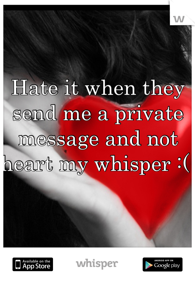 Hate it when they send me a private message and not heart my whisper :( 