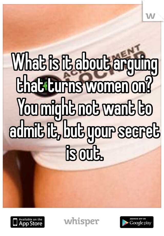 What is it about arguing that turns women on? You might not want to admit it, but your secret is out.