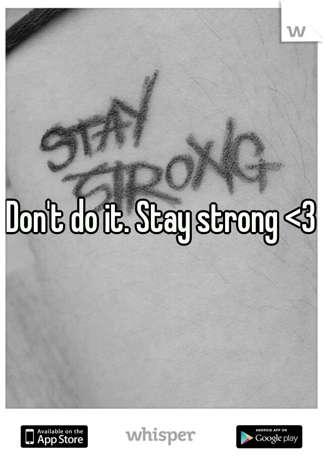 Don't do it. Stay strong <3