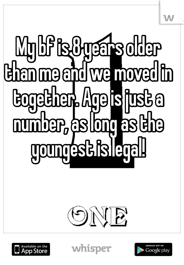 My bf is 8 years older than me and we moved in together. Age is just a number, as long as the youngest is legal! 