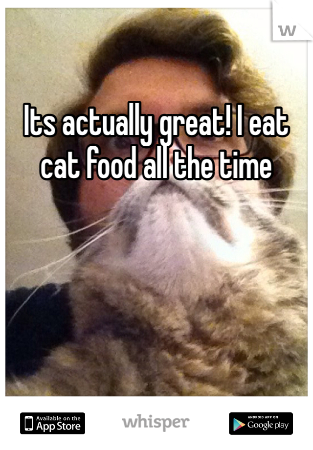Its actually great! I eat cat food all the time 
