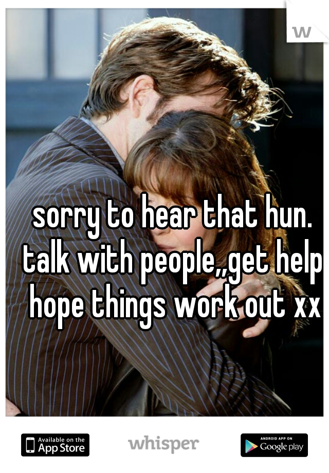 sorry to hear that hun. talk with people,,get help. hope things work out xx