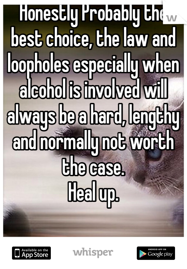 Honestly Probably the best choice, the law and loopholes especially when alcohol is involved will always be a hard, lengthy and normally not worth the case.
Heal up. 