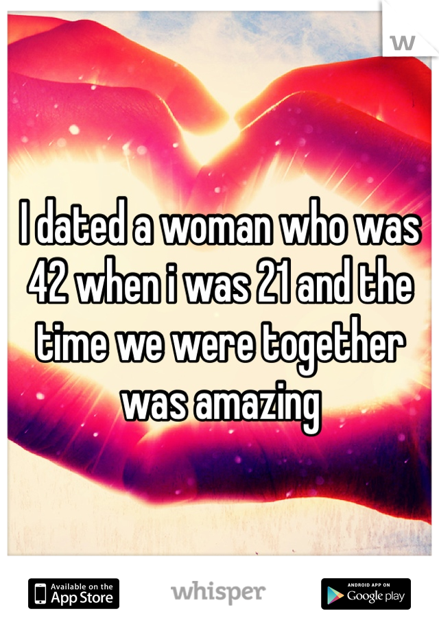 I dated a woman who was 42 when i was 21 and the time we were together was amazing