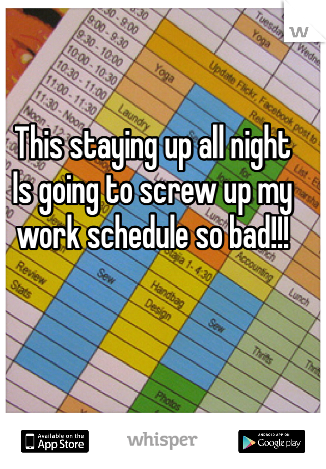 This staying up all night 
Is going to screw up my work schedule so bad!!!