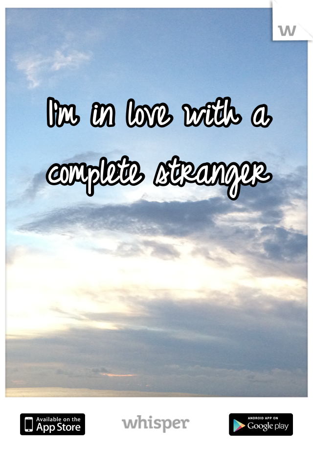 I'm in love with a complete stranger