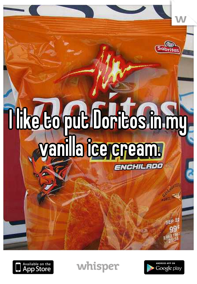 I like to put Doritos in my vanilla ice cream.