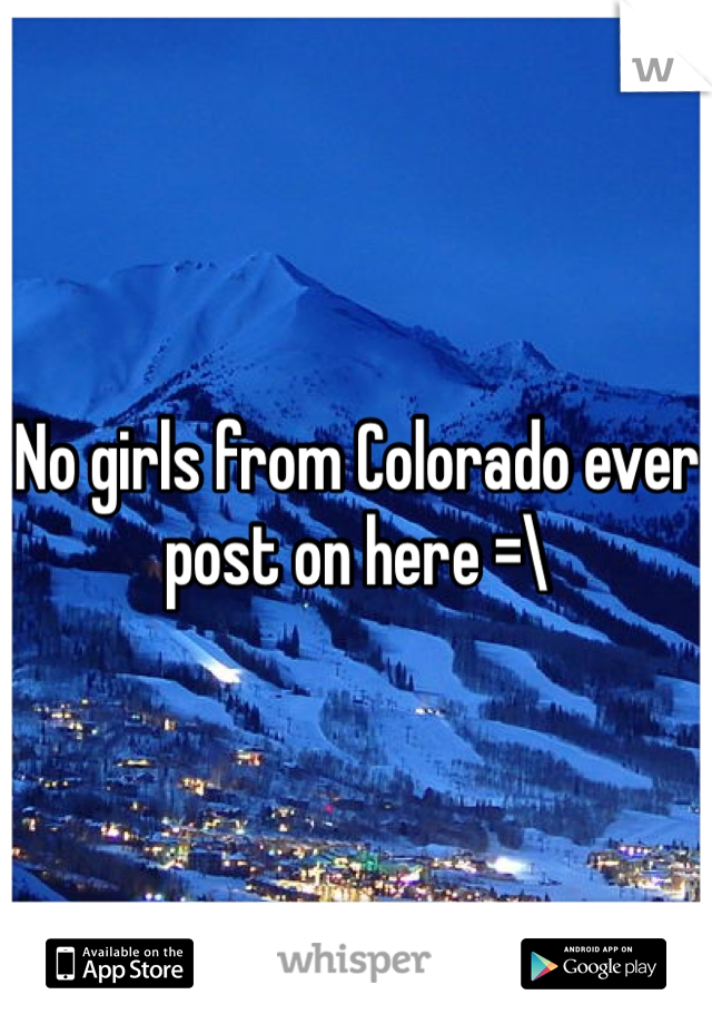 No girls from Colorado ever post on here =\