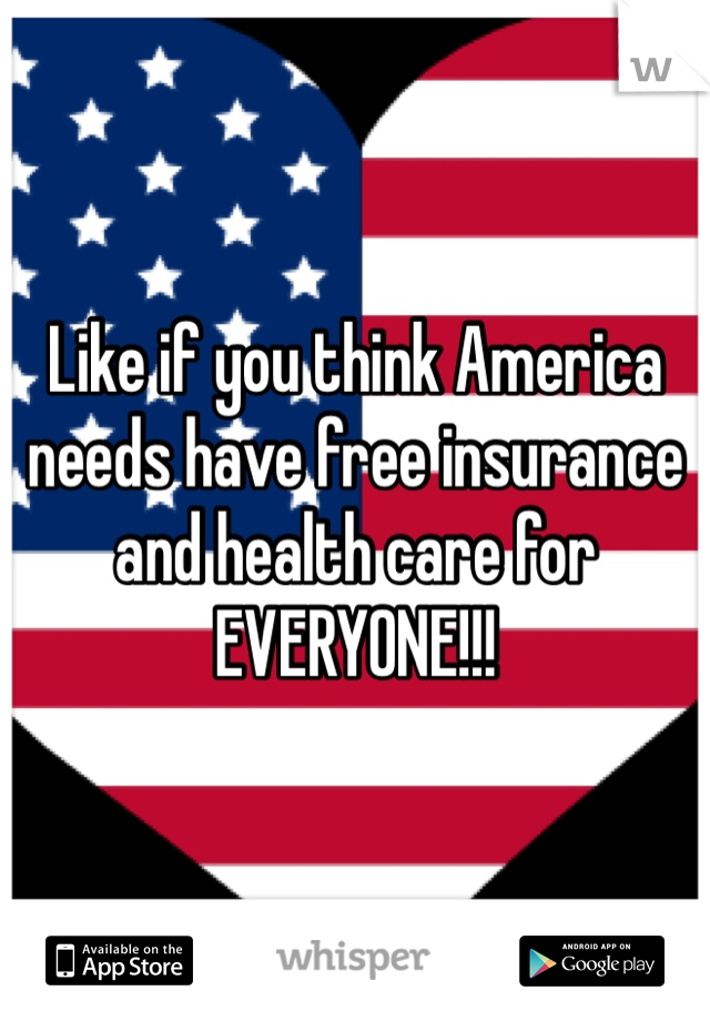 Like if you think America needs have free insurance and health care for EVERYONE!!!