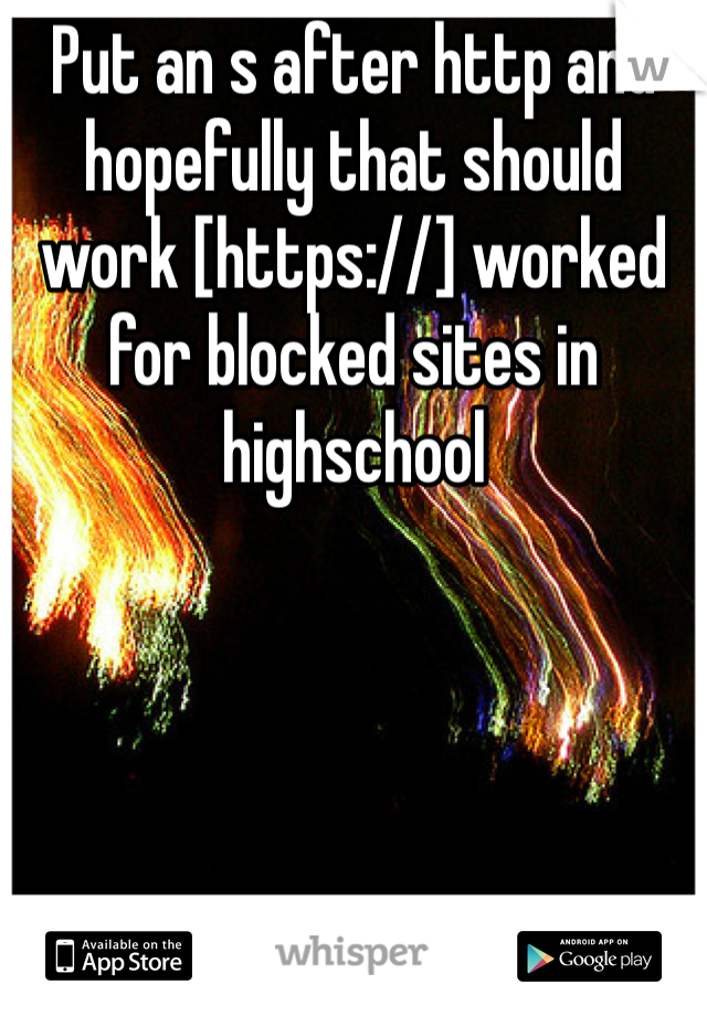 Put an s after http and hopefully that should work [https://] worked for blocked sites in highschool