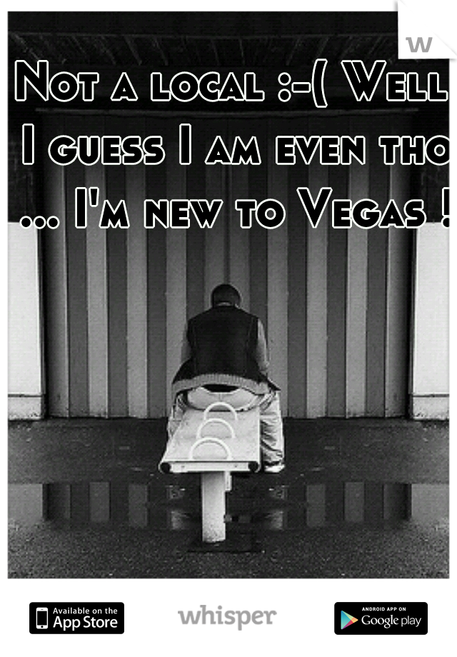 Not a local :-( Well I guess I am even tho ... I'm new to Vegas !