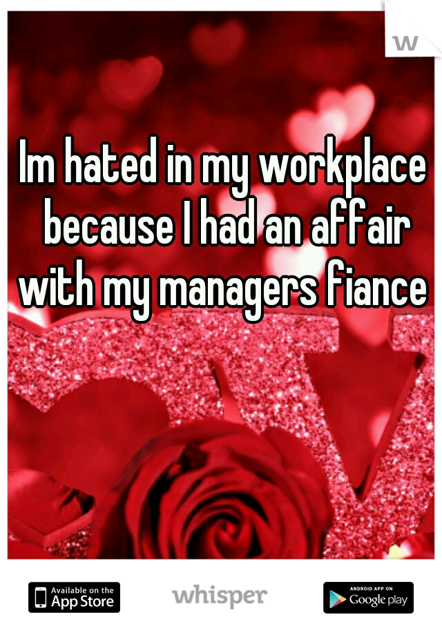 Im hated in my workplace because I had an affair with my managers fiance 