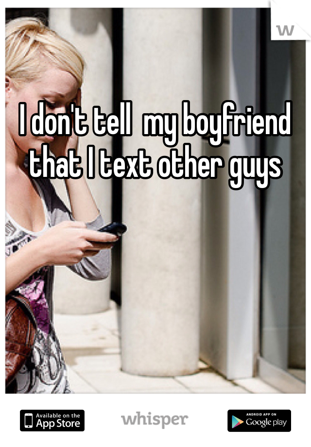 I don't tell  my boyfriend that I text other guys