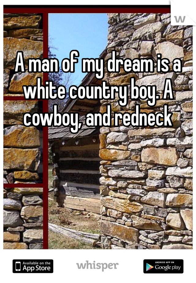 A man of my dream is a white country boy. A cowboy, and redneck 