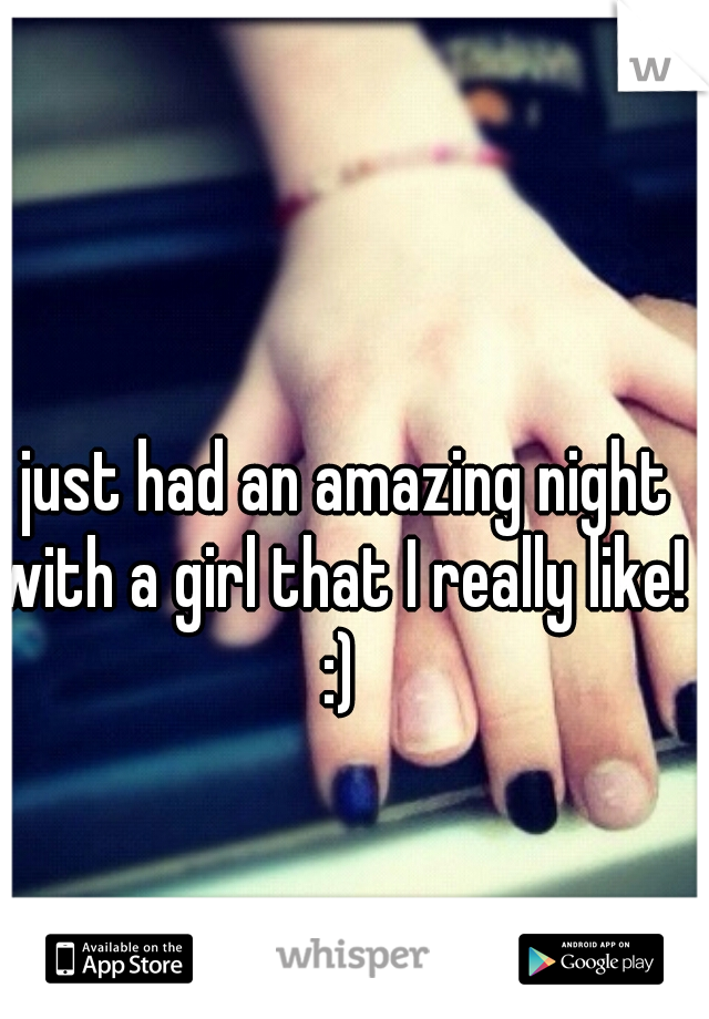 I just had an amazing night with a girl that I really like! :)