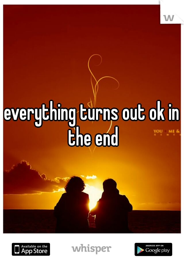 everything turns out ok in the end