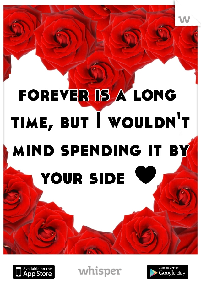 forever is a long time, but I wouldn't mind spending it by your side ♥
