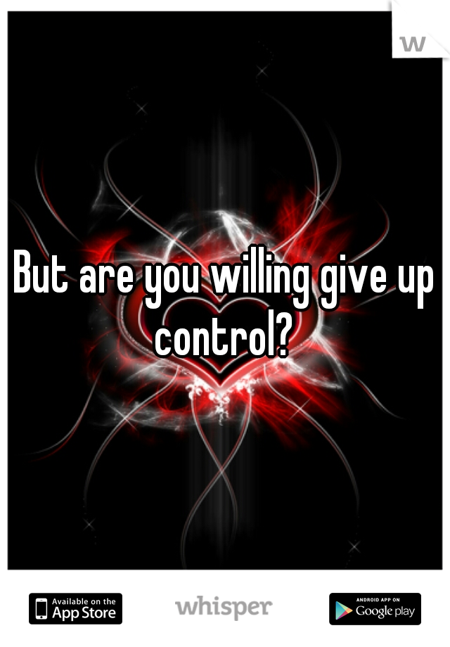 But are you willing give up control? 